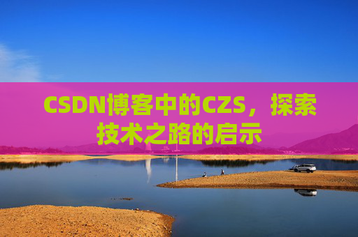 CSDN博客中的CZS，探索技术之路的启示